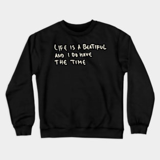 Life Is A Beautiful And I Do Have The Time Crewneck Sweatshirt